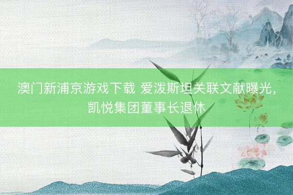 澳門新浦京游戲下載 愛潑斯坦關聯文獻曝光，凱悅集團董事長退休