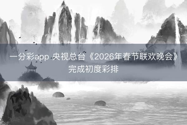 一分彩app 央視總臺《2026年春節(jié)聯(lián)歡晚會》完成初度彩排