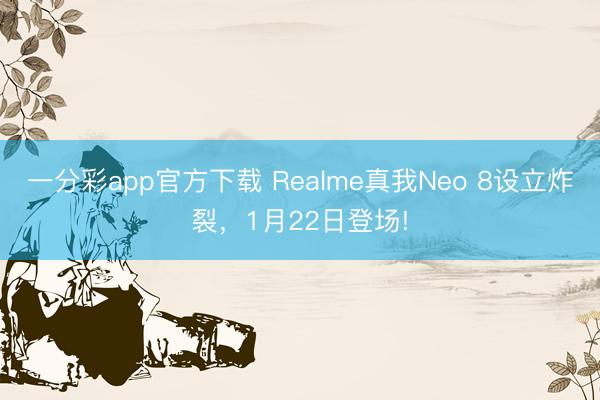 一分彩app官方下載 Realme真我Neo 8設立炸裂，1月22日登場!