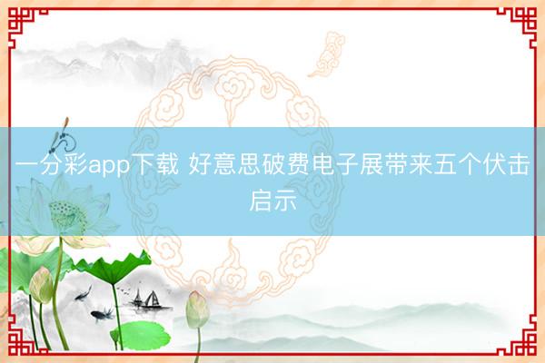 一分彩app下載 好意思破費電子展帶來五個伏擊啟示