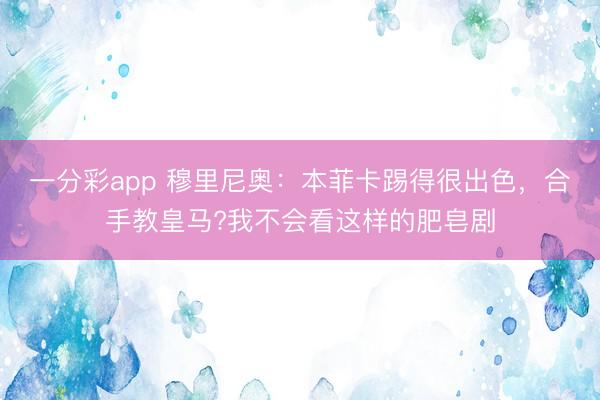 一分彩app 穆里尼奧：本菲卡踢得很出色，合手教皇馬?我不會看這樣的肥皂劇