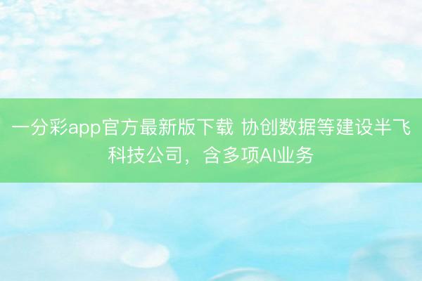 一分彩app官方最新版下載 協創數據等建設半飛科技公司，含多項AI業務