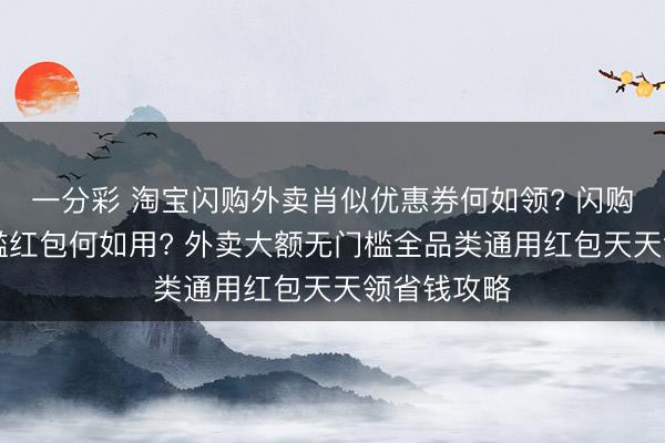 一分彩 淘寶閃購外賣肖似優(yōu)惠券何如領? 閃購18元無門檻紅包何如用? 外賣大額無門檻全品類通用紅包天天領省錢攻略