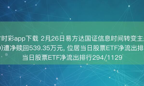 時時彩app下載 2月26日易方達國證信息時間轉(zhuǎn)變主題ETF(159540)遭凈贖回539.35萬元, 位居當(dāng)日股票ETF凈流出排行294/1129