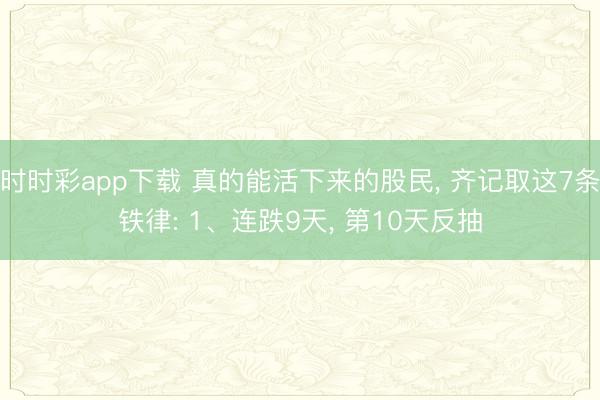 時時彩app下載 真的能活下來的股民, 齊記取這7條鐵律: 1、連跌9天, 第10天反抽